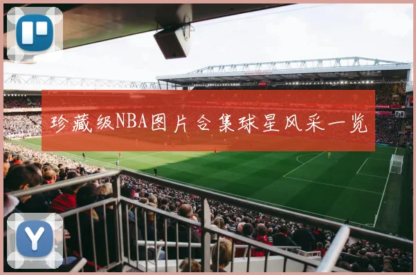 珍藏级NBA图片合集球星风采一览