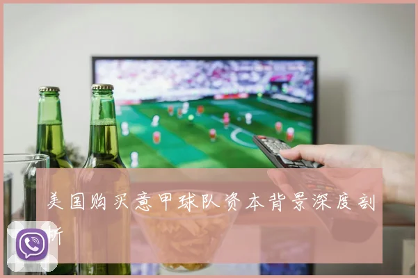 美国购买意甲球队资本背景深度剖析