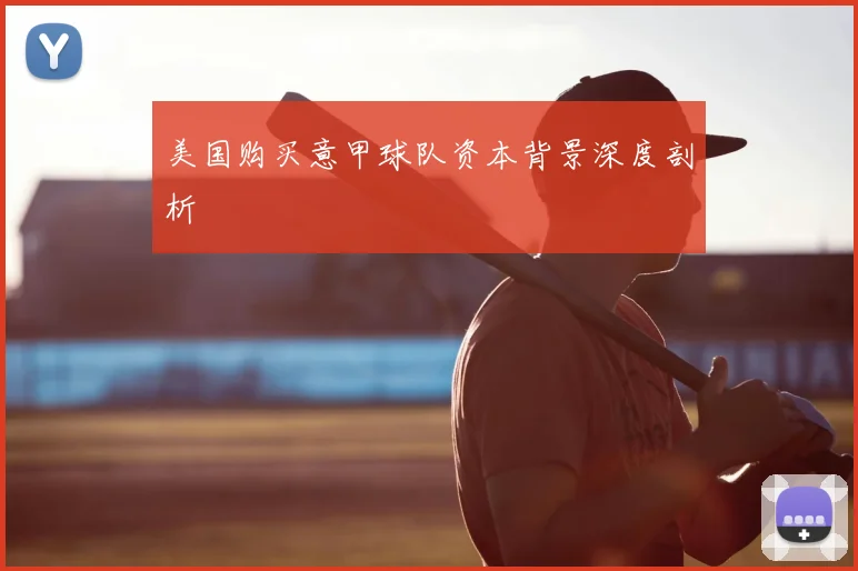 美国购买意甲球队资本背景深度剖析