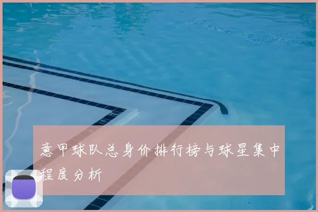 意甲球队总身价排行榜与球星集中程度分析
