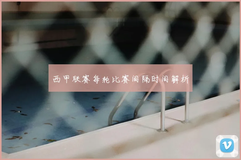 西甲联赛每轮比赛间隔时间解析