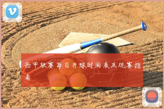 西甲联赛每日开球时间表及观赛指南